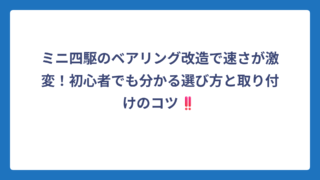 ミニ四駆のベアリング改造で速さが激変！初心者でも分かる選び方と取り付けのコツ‼️