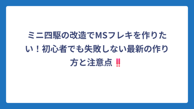 ミニ四駆の改造でMSフレキを作りたい！初心者でも失敗しない最新の作り方と注意点‼️