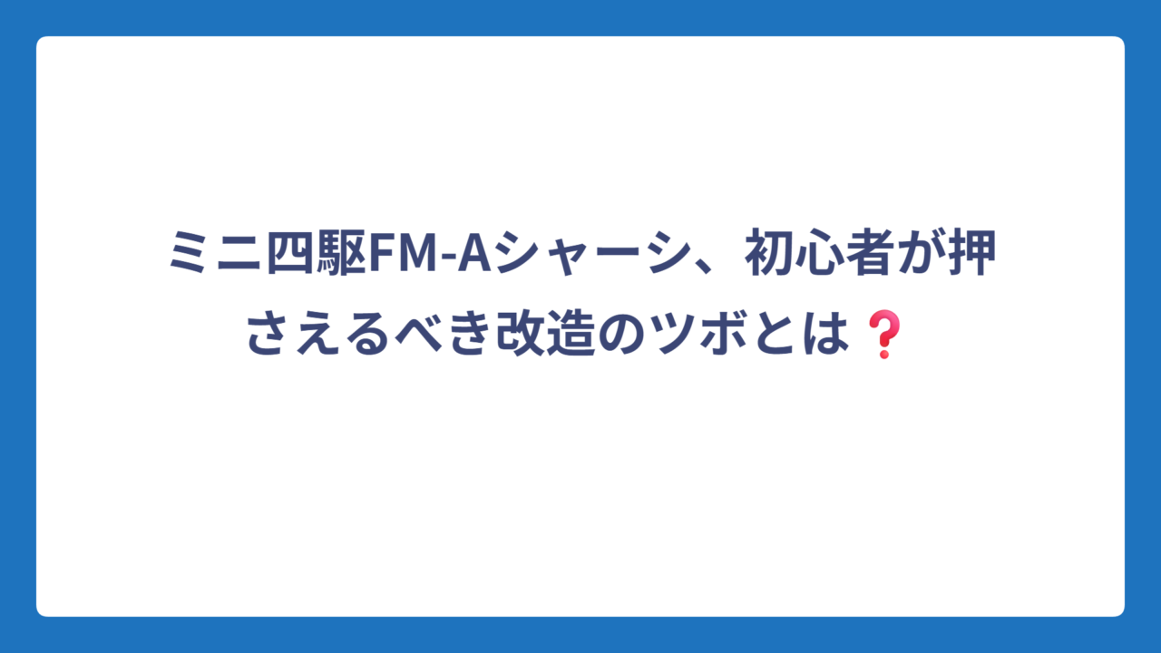 ミニ四駆FM-Aシャーシ、初心者が押さえるべき改造のツボとは❓