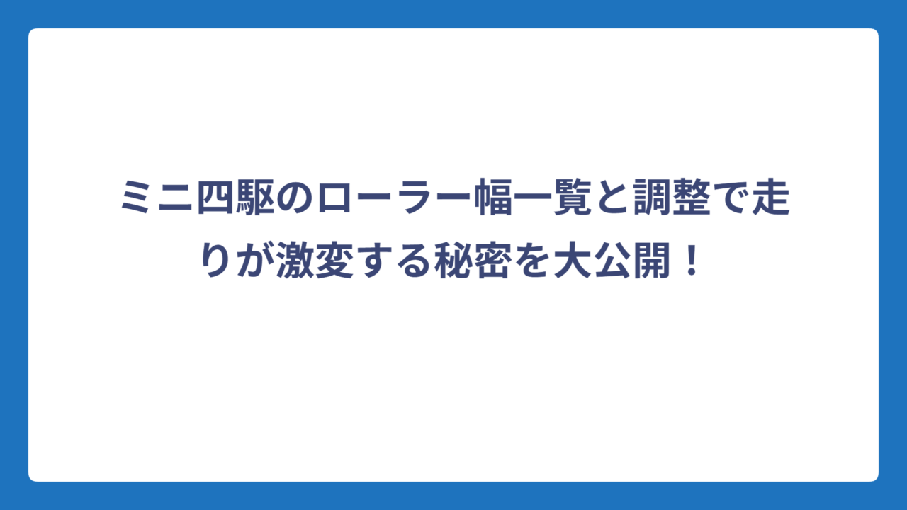 ミニ四駆のローラー幅一覧と調整で走りが激変する秘密を大公開！