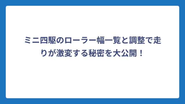 ミニ四駆のローラー幅一覧と調整で走りが激変する秘密を大公開！