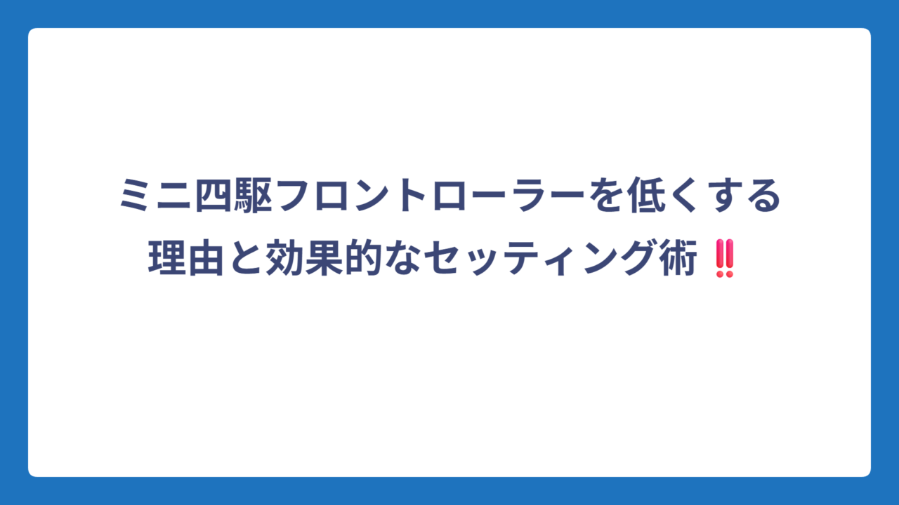 ミニ四駆フロントローラーを低くする理由と効果的なセッティング術‼️