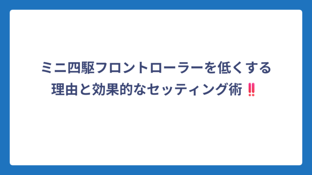 ミニ四駆フロントローラーを低くする理由と効果的なセッティング術‼️