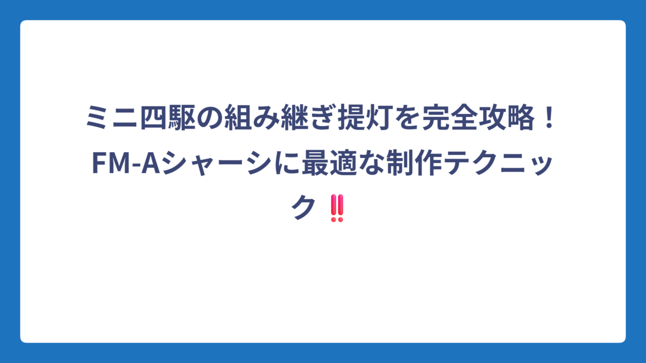 ミニ四駆の組み継ぎ提灯を完全攻略！FM-Aシャーシに最適な制作テクニック‼️