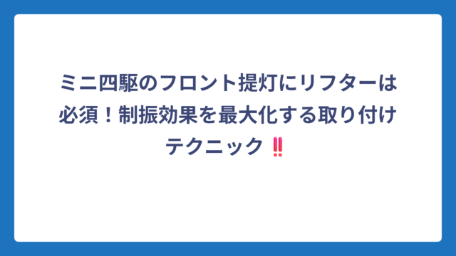ミニ四駆のフロント提灯にリフターは必須！制振効果を最大化する取り付けテクニック‼️