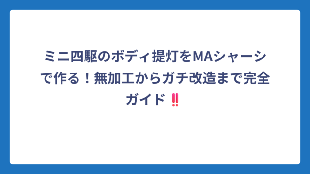 ミニ四駆のボディ提灯をMAシャーシで作る！無加工からガチ改造まで完全ガイド‼️