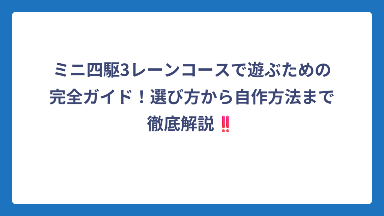 ミニ四駆3レーンコースで遊ぶための完全ガイド！選び方から自作方法まで徹底解説‼️
