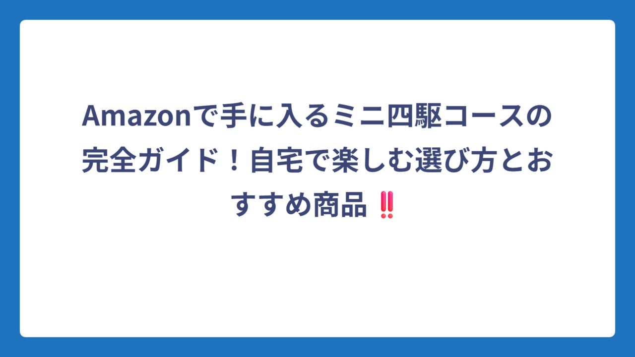 Amazonで手に入るミニ四駆コースの完全ガイド！自宅で楽しむ選び方とおすすめ商品‼️