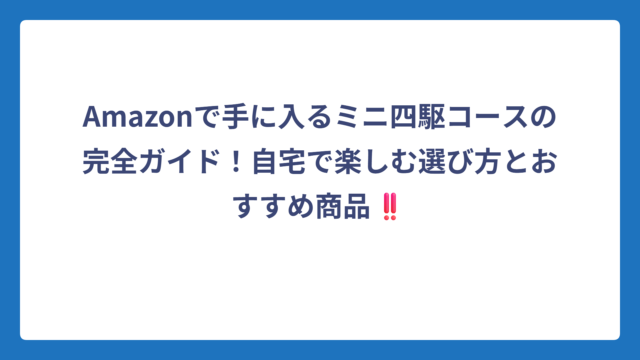 Amazonで手に入るミニ四駆コースの完全ガイド！自宅で楽しむ選び方とおすすめ商品‼️