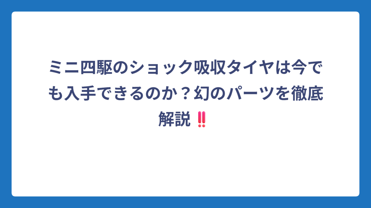 ミニ四駆のショック吸収タイヤは今でも入手できるのか？幻のパーツを徹底解説‼️