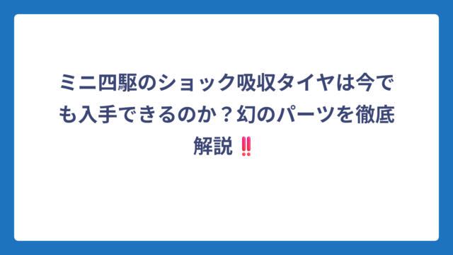 ミニ四駆のショック吸収タイヤは今でも入手できるのか？幻のパーツを徹底解説‼️
