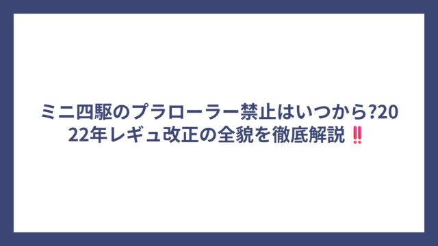 ミニ四駆のプラローラー禁止はいつから?2022年レギュ改正の全貌を徹底解説‼️