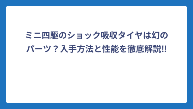 ミニ四駆のショック吸収タイヤは幻のパーツ？入手方法と性能を徹底解説‼️