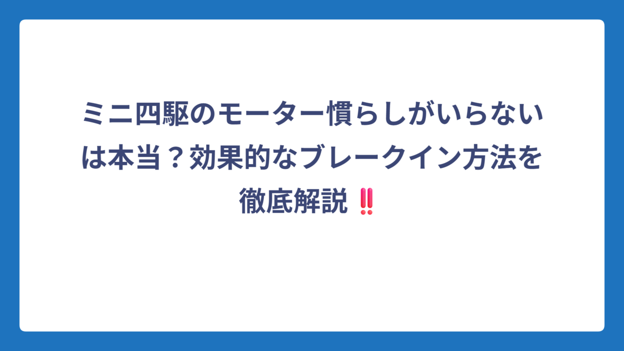 ミニ四駆のモーター慣らしがいらないは本当？効果的なブレークイン方法を徹底解説‼️