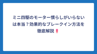 ミニ四駆のモーター慣らしがいらないは本当？効果的なブレークイン方法を徹底解説‼️