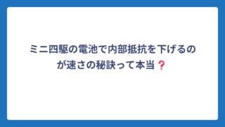 ミニ四駆の電池で内部抵抗を下げるのが速さの秘訣って本当❓