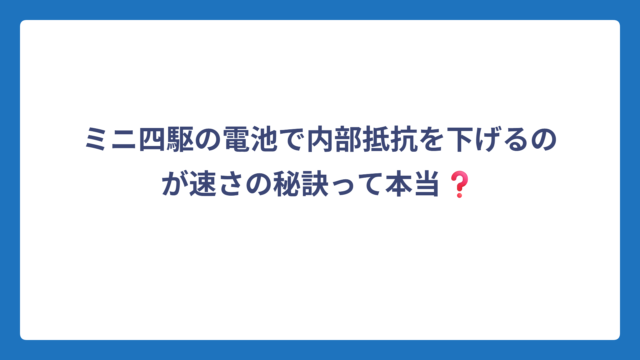 ミニ四駆の電池で内部抵抗を下げるのが速さの秘訣って本当❓
