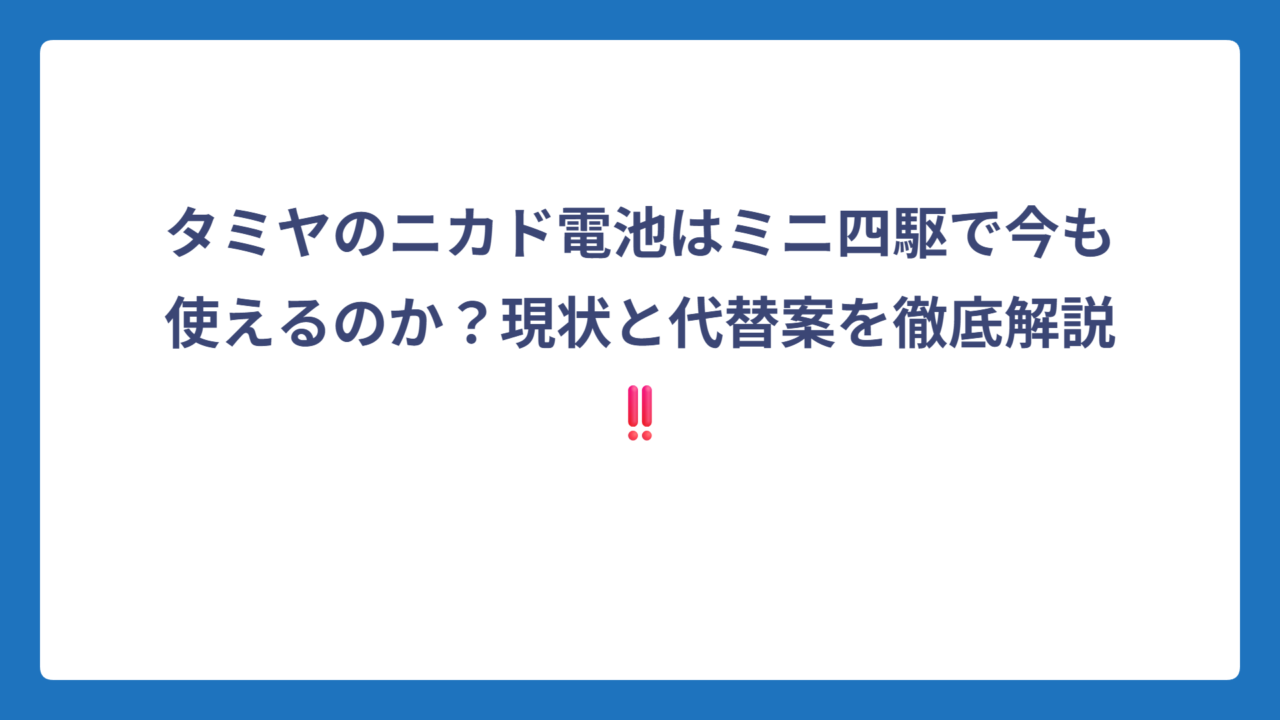 タミヤのニカド電池はミニ四駆で今も使えるのか？現状と代替案を徹底解説‼️