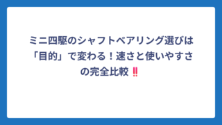 ミニ四駆のシャフトベアリング選びは「目的」で変わる！速さと使いやすさの完全比較‼️