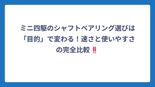 ミニ四駆のシャフトベアリング選びは「目的」で変わる！速さと使いやすさの完全比較‼️