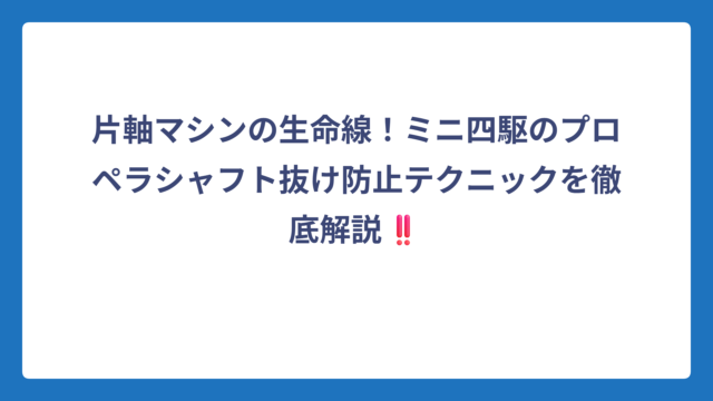 片軸マシンの生命線！ミニ四駆のプロペラシャフト抜け防止テクニックを徹底解説‼️