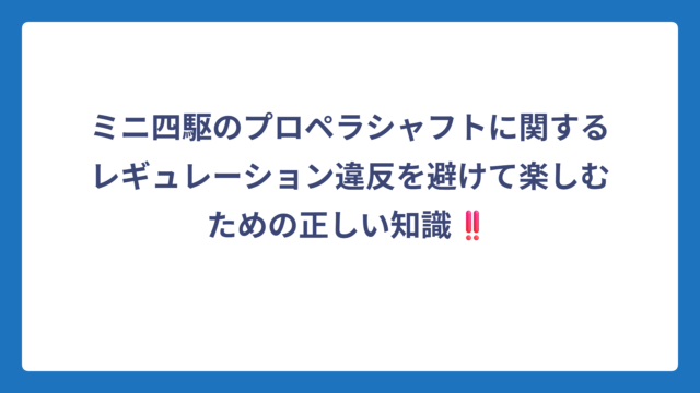 ミニ四駆のプロペラシャフトに関するレギュレーション違反を避けて楽しむための正しい知識‼️
