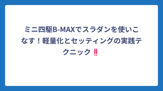 ミニ四駆B-MAXでスラダンを使いこなす！軽量化とセッティングの実践テクニック‼️