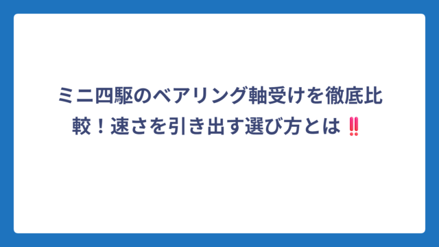 ミニ四駆のベアリング軸受けを徹底比較！速さを引き出す選び方とは‼️