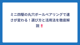 ミニ四駆の丸穴ボールベアリングで速さが変わる！選び方と活用法を徹底解説‼️