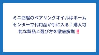 ミニ四駆のベアリングオイルはホームセンターで代用品が手に入る！購入可能な製品と選び方を徹底解説‼️