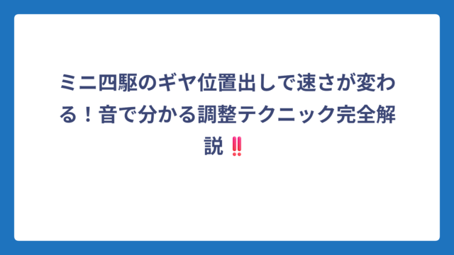 ミニ四駆のギヤ位置出しで速さが変わる！音で分かる調整テクニック完全解説‼️
