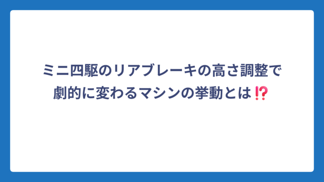 ミニ四駆のリアブレーキの高さ調整で劇的に変わるマシンの挙動とは⁉️