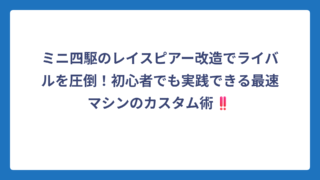 ミニ四駆のレイスピアー改造でライバルを圧倒！初心者でも実践できる最速マシンのカスタム術‼️