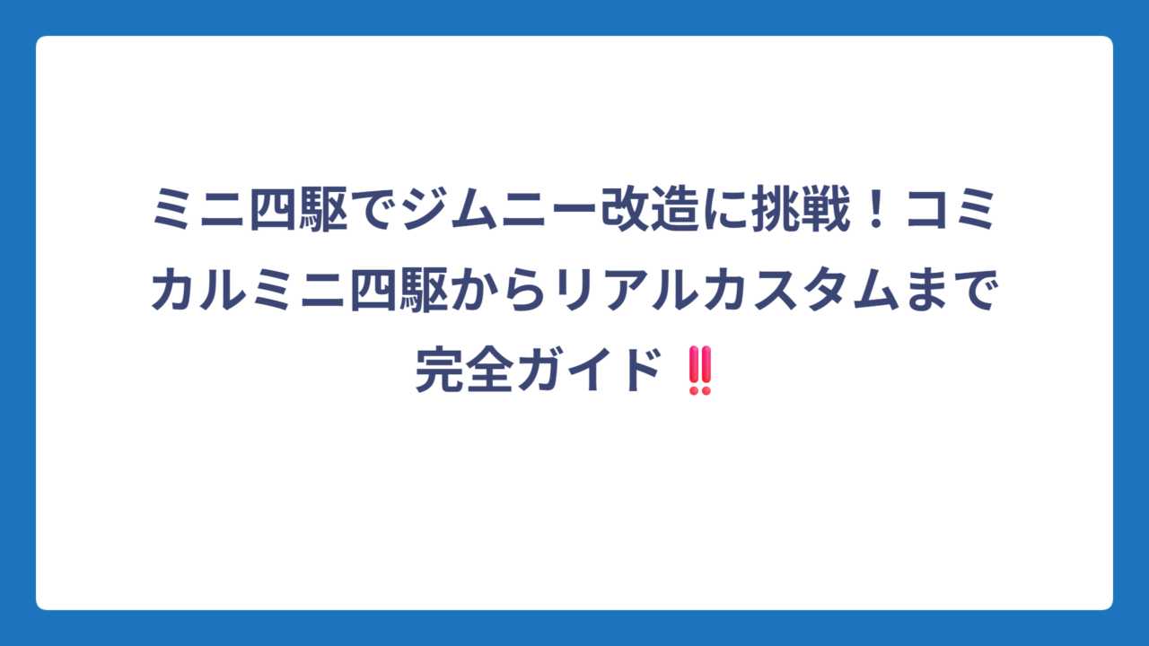 ミニ四駆でジムニー改造に挑戦！コミカルミニ四駆からリアルカスタムまで完全ガイド‼️