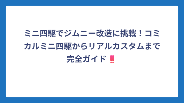 ミニ四駆でジムニー改造に挑戦！コミカルミニ四駆からリアルカスタムまで完全ガイド‼️