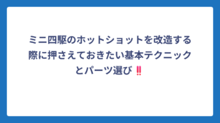 ミニ四駆のホットショットを改造する際に押さえておきたい基本テクニックとパーツ選び‼️