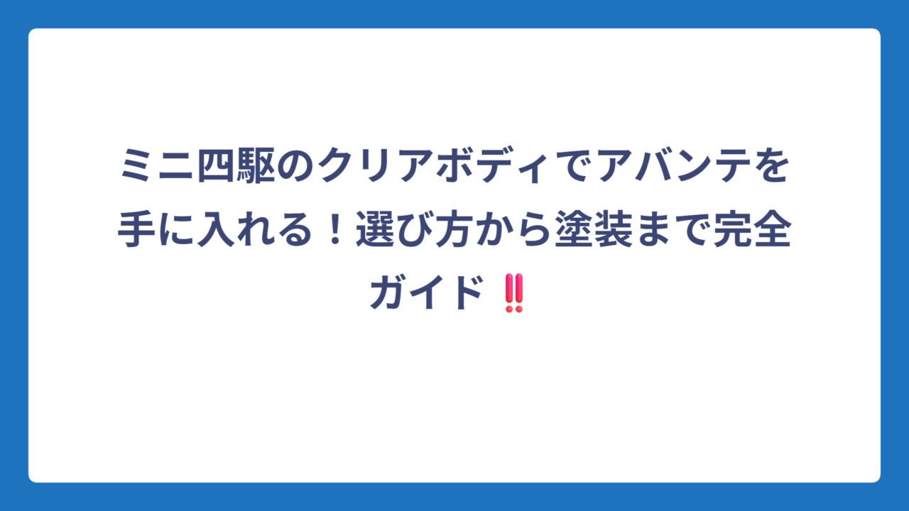 ミニ四駆のクリアボディでアバンテを手に入れる！選び方から塗装まで完全ガイド‼️