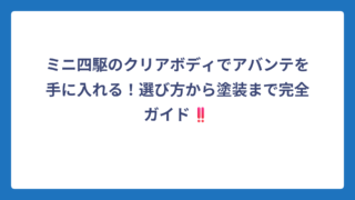 ミニ四駆のクリアボディでアバンテを手に入れる！選び方から塗装まで完全ガイド‼️