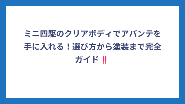 ミニ四駆のクリアボディでアバンテを手に入れる！選び方から塗装まで完全ガイド‼️