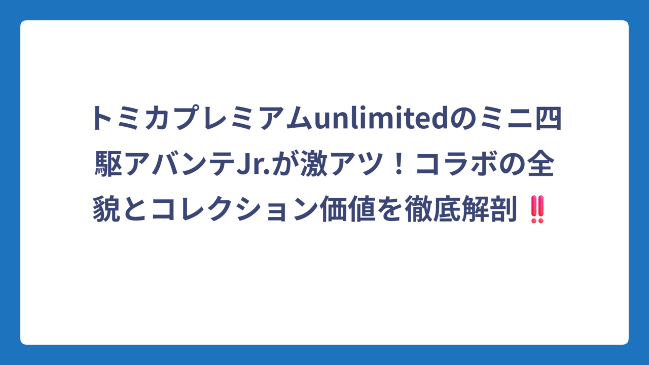トミカプレミアムunlimitedのミニ四駆アバンテJr.が激アツ！コラボの全貌とコレクション価値を徹底解剖‼️