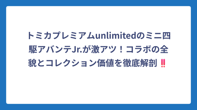 トミカプレミアムunlimitedのミニ四駆アバンテJr.が激アツ！コラボの全貌とコレクション価値を徹底解剖‼️