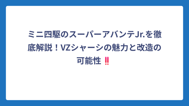 ミニ四駆のスーパーアバンテJr.を徹底解説！VZシャーシの魅力と改造の可能性‼️