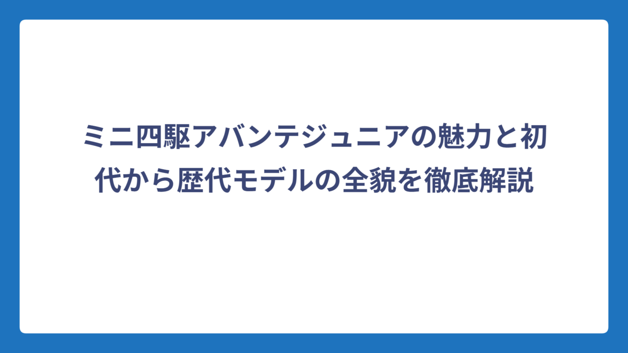 ミニ四駆アバンテジュニアの魅力と初代から歴代モデルの全貌を徹底解説