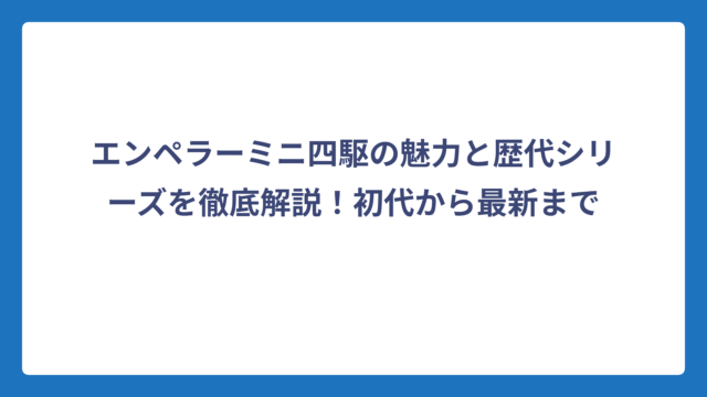 エンペラーミニ四駆の魅力と歴代シリーズを徹底解説！初代から最新まで