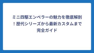 ミニ四駆エンペラーの魅力を徹底解剖！歴代シリーズから最新カスタムまで完全ガイド