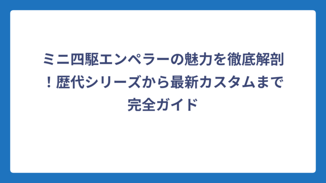 ミニ四駆エンペラーの魅力を徹底解剖！歴代シリーズから最新カスタムまで完全ガイド