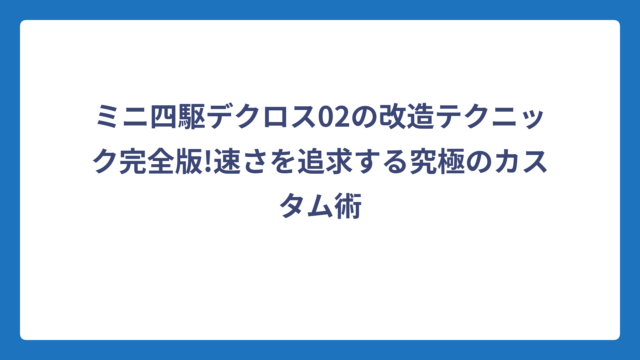 ミニ四駆デクロス02の改造テクニック完全版!速さを追求する究極のカスタム術