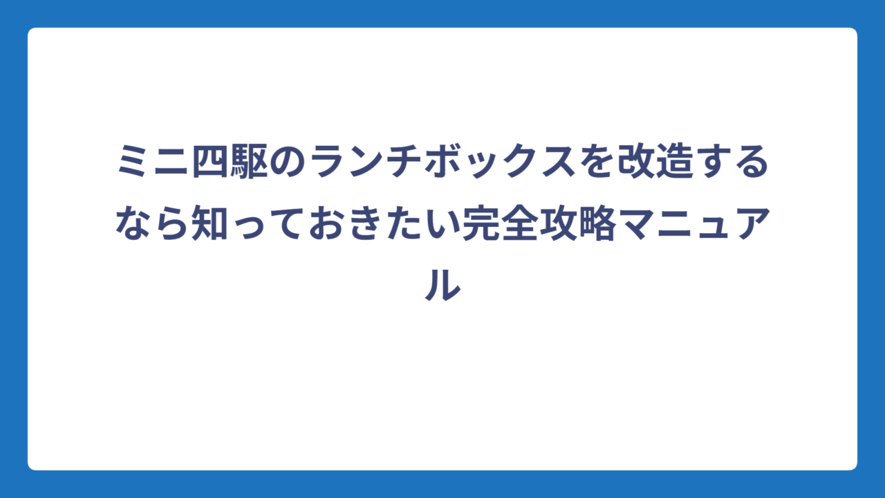 ミニ四駆のランチボックスを改造するなら知っておきたい完全攻略マニュアル