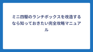 ミニ四駆のランチボックスを改造するなら知っておきたい完全攻略マニュアル