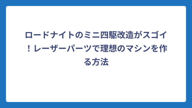 ロードナイトのミニ四駆改造がスゴイ！レーザーパーツで理想のマシンを作る方法
